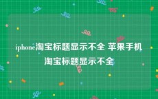iphone淘宝标题显示不全 苹果手机淘宝标题显示不全