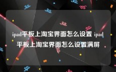 ipad平板上淘宝界面怎么设置 ipad平板上淘宝界面怎么设置满屏