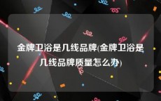 金牌卫浴是几线品牌(金牌卫浴是几线品牌质量怎么办)