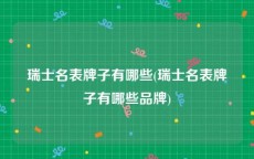 瑞士名表牌子有哪些(瑞士名表牌子有哪些品牌)