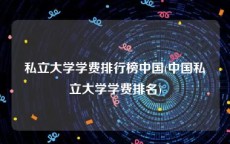 私立大学学费排行榜中国(中国私立大学学费排名)