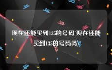 现在还能买到135的号码(现在还能买到135的号码吗)