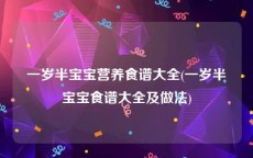 一岁半宝宝营养食谱大全(一岁半宝宝食谱大全及做法)