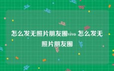 怎么发无照片朋友圈vivo 怎么发无照片朋友圈