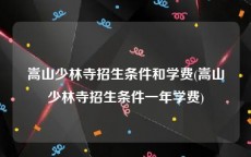 嵩山少林寺招生条件和学费(嵩山少林寺招生条件一年学费)