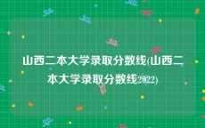 山西二本大学录取分数线(山西二本大学录取分数线2022)