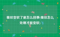 蚕丝变软了是怎么回事(蚕丝怎么处理才能变软)