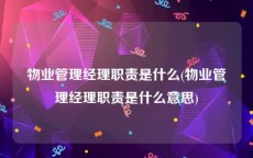物业管理经理职责是什么(物业管理经理职责是什么意思)