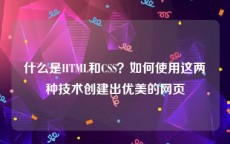 什么是HTML和CSS？如何使用这两种技术创建出优美的网页