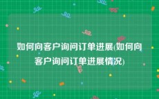 如何向客户询问订单进展(如何向客户询问订单进展情况)