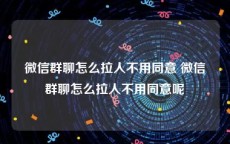 微信群聊怎么拉人不用同意 微信群聊怎么拉人不用同意呢