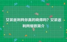 女装返利网你真的晓得吗？女装返利网细致简介