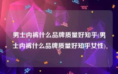 男士内裤什么品牌质量好知乎(男士内裤什么品牌质量好知乎女性)