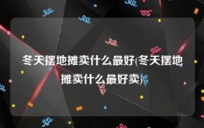冬天摆地摊卖什么最好(冬天摆地摊卖什么最好卖)