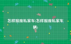 怎样报废私家车(怎样报废私家车辆)