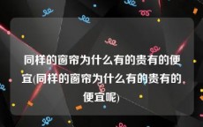 同样的窗帘为什么有的贵有的便宜(同样的窗帘为什么有的贵有的便宜呢)