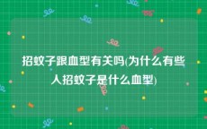 招蚊子跟血型有关吗(为什么有些人招蚊子是什么血型)