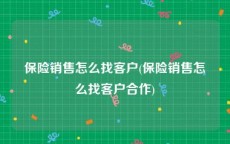 保险销售怎么找客户(保险销售怎么找客户合作)