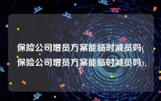 保险公司增员方案能临时减员吗(保险公司增员方案能临时减员吗)