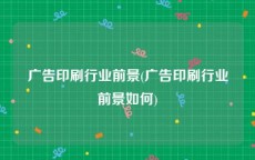 广告印刷行业前景(广告印刷行业前景如何)