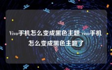 Vivo手机怎么变成黑色主题 vivo手机怎么变成黑色主题了
