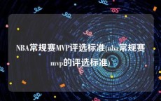NBA常规赛MVP评选标准(nba常规赛mvp的评选标准)