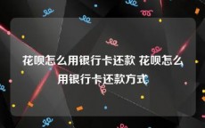 花呗怎么用银行卡还款 花呗怎么用银行卡还款方式