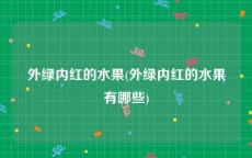 外绿内红的水果(外绿内红的水果有哪些)