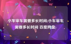 小车审车需要多长时间(小车审车需要多长时间 百度网盘)