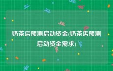 奶茶店预测启动资金(奶茶店预测启动资金需求)