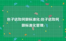 包子店如何做标准化(包子店如何做标准化管理)