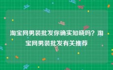 淘宝网男装批发你确实知晓吗？淘宝网男装批发有关推荐