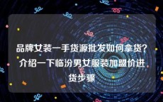 品牌女装一手货源批发如何拿货？介绍一下临汾男女服装加盟价进货步骤