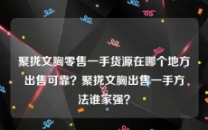 聚拢文胸零售一手货源在哪个地方出售可靠？聚拢文胸出售一手方法谁家强？