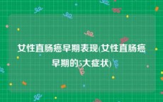 女性直肠癌早期表现(女性直肠癌早期的5大症状)