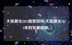 大族激光2022前景如何(大族激光2021年的发展前景)