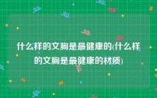 什么样的文胸是最健康的(什么样的文胸是最健康的材质)