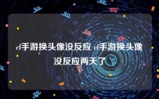 cf手游换头像没反应 cf手游换头像没反应两天了