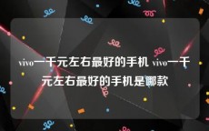 vivo一千元左右最好的手机 vivo一千元左右最好的手机是哪款