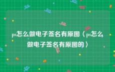 ps怎么做电子签名有原图〈ps怎么做电子签名有原图的〉