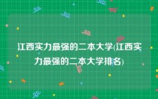 江西实力最强的二本大学(江西实力最强的二本大学排名)