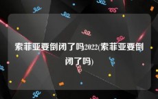 索菲亚要倒闭了吗2022(索菲亚要倒闭了吗)