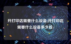 开打印店需要什么设备(开打印店需要什么设备多少钱)
