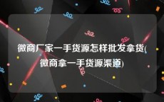 微商厂家一手货源怎样批发拿货(微商拿一手货源渠道)