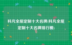科凡全屋定制十大名牌(科凡全屋定制十大名牌排行榜)