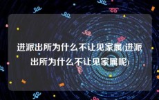 进派出所为什么不让见家属(进派出所为什么不让见家属呢)