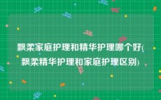 飘柔家庭护理和精华护理哪个好(飘柔精华护理和家庭护理区别)