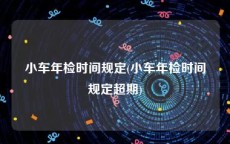 小车年检时间规定(小车年检时间规定超期)