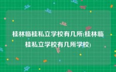 桂林临桂私立学校有几所(桂林临桂私立学校有几所学校)