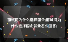 面试问为什么选择国企(面试问为什么选择国企就业怎么回答)